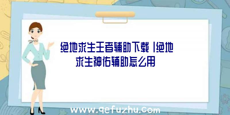 「绝地求生王者辅助下载」|绝地求生神佑辅助怎么用